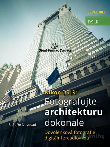 Nikon DSLR: Fotografujte architekturu dokonale - B. BoNo Novosad Nikon DSLR: Fotografujte architekturu dokonale - B. BoNo Novosad