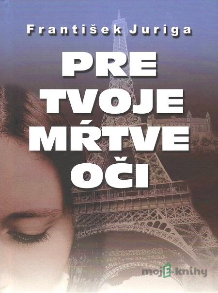 Pre tvoje mŕtve oči - František Juriga Pre tvoje mŕtve oči - František Juriga