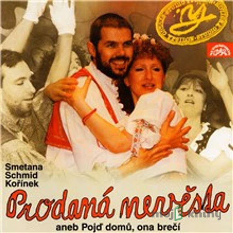 Prodaná nevěsta aneb Pojď domů, ona brečí - Miroslav Kořínek,Bedřich Smetana,Ján Schmid Prodaná nevěsta aneb Pojď domů, ona brečí - Miroslav Kořínek,Bedřich Smetana,Ján Schmid
