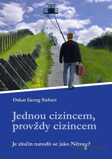 Jednou cizincem, provždy cizincem - Oskar Georg Siebert Jednou cizincem, provždy cizincem - Oskar Georg Siebert
