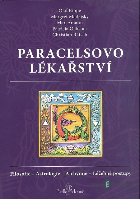 Paracelsovo lékařství - Margaret Madejská, Max Amann, Patricia Ochsnerová, Christian Rätsch, Olaf Rippe Paracelsovo lékařství - Margaret Madejská, Max Amann, Patricia Ochsnerová, Christian Rätsch, Olaf Rippe