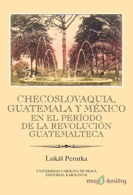 Checoslovaquia, Guatemala y México en el Período de la Revolución Guatemalteca - Lukáš Perutka Checoslovaquia, Guatemala y México en el Período de la Revolución Guatemalteca - Lukáš Perutka