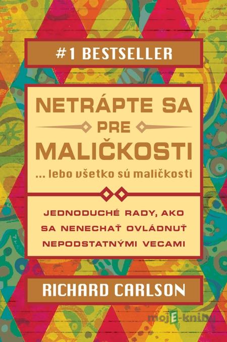 Netrápte sa pre maličkosti, lebo všetko sú maličkosti - Richard Carlson Netrápte sa pre maličkosti, lebo všetko sú maličkosti - Richard Carlson