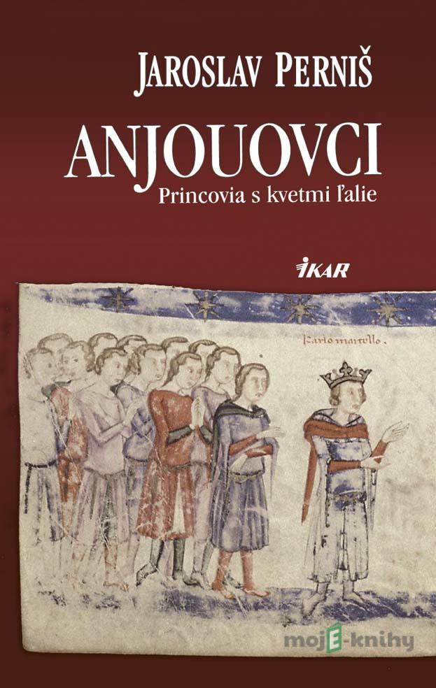 Anjouovci - Princovia s kvetmi ľalie - Jaroslav Perniš Anjouovci - Princovia s kvetmi ľalie - Jaroslav Perniš