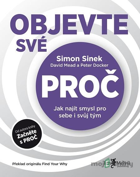 Objevte své PROČ - Simon Sinek, Peter Docker, David Mead Objevte své PROČ - Simon Sinek, Peter Docker, David Mead