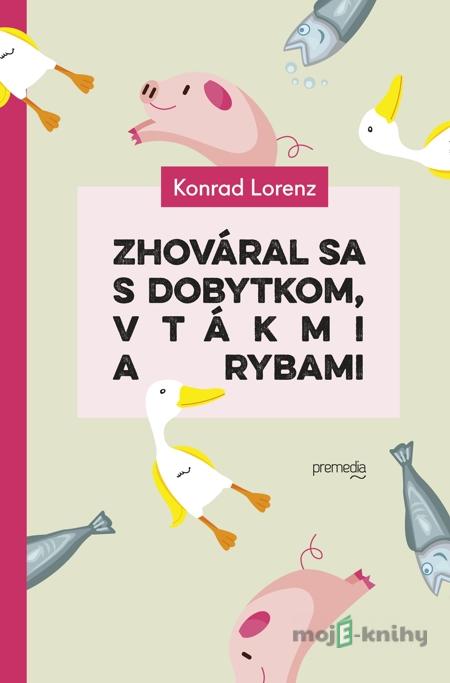Zhováral sa s dobytkom, vtákmi a rybami - Konrad Lorenz Zhováral sa s dobytkom, vtákmi a rybami - Konrad Lorenz