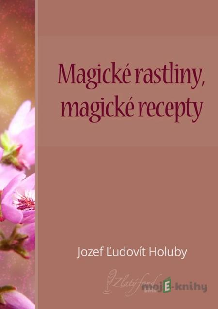 Magické rastliny, magické recepty - Jozef Ľudovít Holuby Magické rastliny, magické recepty - Jozef Ľudovít Holuby