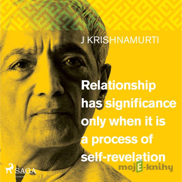 Relationship has significance only when it is a process of self-revelation (EN) - Jiddu Krishnamurti Relationship has significance only when it is a process of self-revelation (EN) - Jiddu Krishnamurti