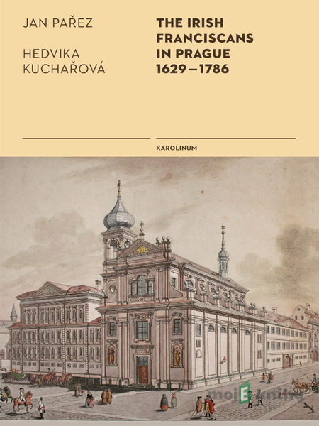 The Irish Franciscans in Prague 1629–1786 - Jan Pařez, Hedvika Kuchařová The Irish Franciscans in Prague 1629–1786 - Jan Pařez, Hedvika Kuchařová