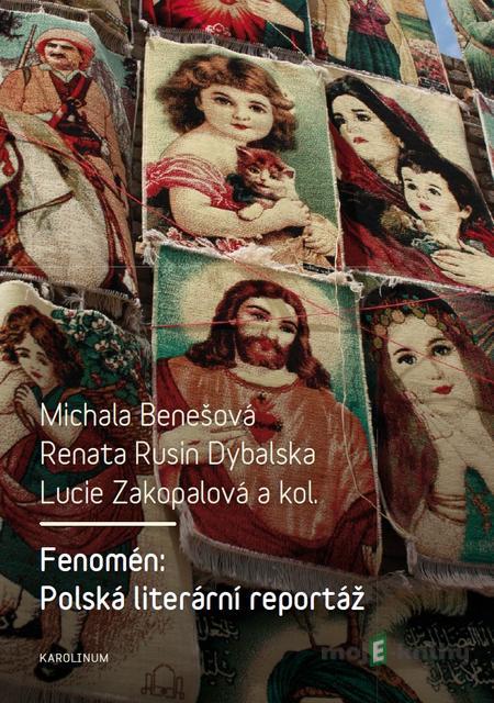 Fenomén: Polská literární reportáž - Michala Benešová, Renata Rusin Dybalska, Lucie Zakopalová a kolektiv Fenomén: Polská literární reportáž - Michala Benešová, Renata Rusin Dybalska, Lucie Zakopalová a kolektiv