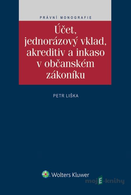 Účet, jednorázový vklad, akreditiv a inkaso v občanském zákoníku - Petr Liška Účet, jednorázový vklad, akreditiv a inkaso v občanském zákoníku - Petr Liška