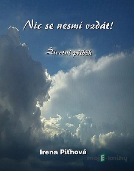 Nic se nesmí vzdát - Irena Piťhová Nic se nesmí vzdát - Irena Piťhová