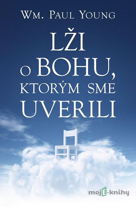Lži o Bohu, ktorým sme uverili - William Paul Young Lži o Bohu, ktorým sme uverili - William Paul Young