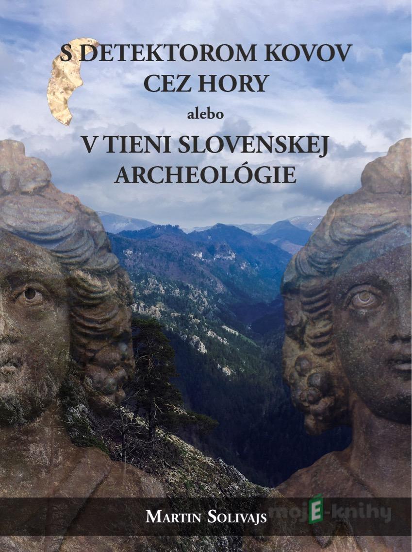S detektorom kovov cez hory, alebo v tieni Slovenskej archeológie - Martin Solivajs S detektorom kovov cez hory, alebo v tieni Slovenskej archeológie - Martin Solivajs