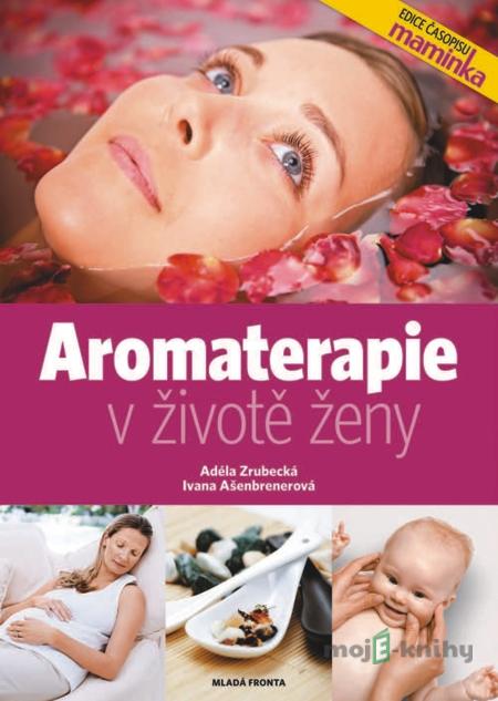 Aromaterapie v životě ženy - Adéla Zrubecká, Ivana Ašenbrener Aromaterapie v životě ženy - Adéla Zrubecká, Ivana Ašenbrener