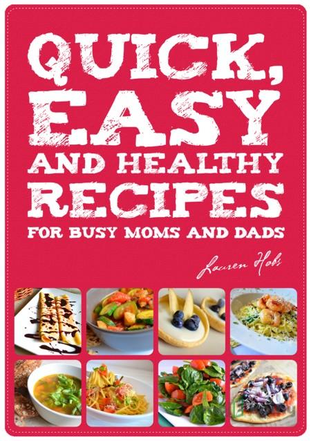 Quick, Easy and Healthy Recipes for busy Moms and Dads - Lauren Hobs Quick, Easy and Healthy Recipes for busy Moms and Dads - Lauren Hobs