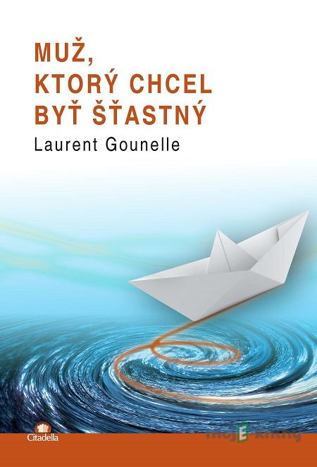 Muž, ktorý chcel byť šťastný - Laurent Gounelle Muž, ktorý chcel byť šťastný - Laurent Gounelle