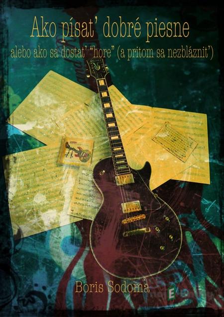 Ako písať dobré piesne alebo ako sa dostať „hore“ (a pritom sa nezblázniť) - Boris Sodoma Ako písať dobré piesne alebo ako sa dostať „hore“ (a pritom sa nezblázniť) - Boris Sodoma