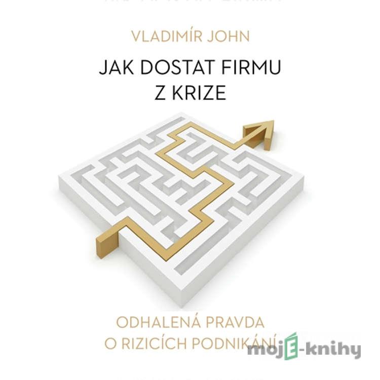 Jak dostat firmu z krize - Vladimír John Jak dostat firmu z krize - Vladimír John
