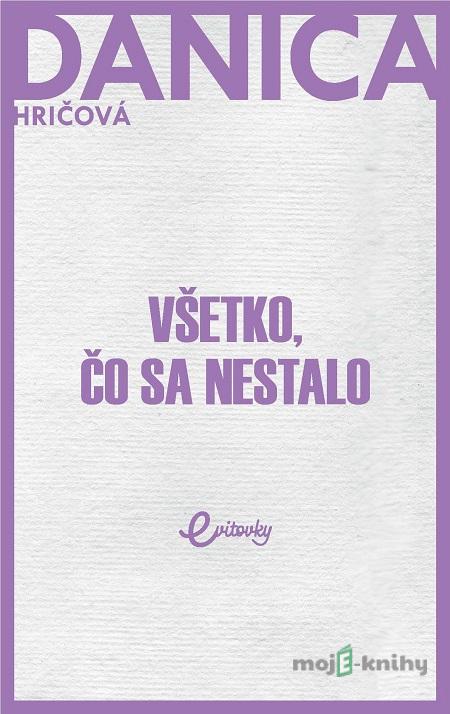 Všetko, čo sa nestalo - Danica Hričová Všetko, čo sa nestalo - Danica Hričová