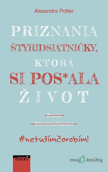 Priznania štyridsiatničky, ktorá si pos*ala život - Alexandra Potter Priznania štyridsiatničky, ktorá si pos*ala život - Alexandra Potter