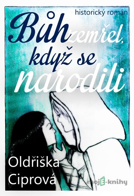 Bůh zemřel, když se narodili - Oldřiška Ciprová Bůh zemřel, když se narodili - Oldřiška Ciprová