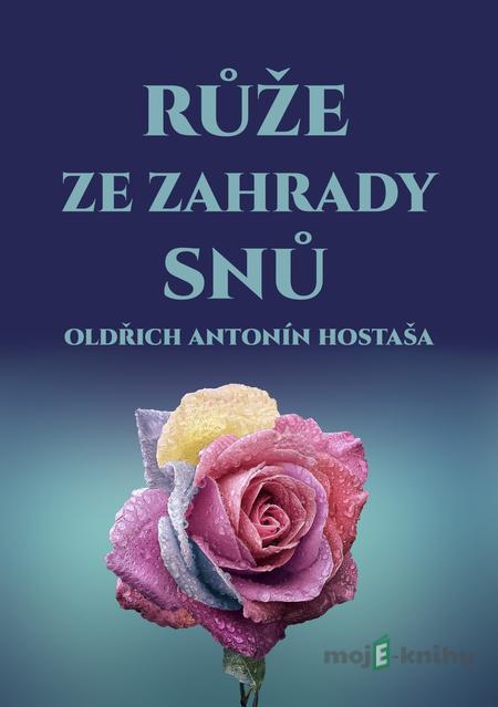 Růže ze zahrady snů - Oldřich Antonín Hostaša Růže ze zahrady snů - Oldřich Antonín Hostaša