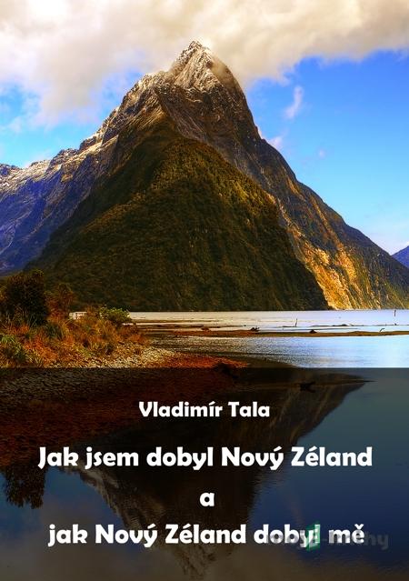 Jak jsem dobyl Nový Zéland a jak Nový Zéland dobyl mě - Vladimír Tala Jak jsem dobyl Nový Zéland a jak Nový Zéland dobyl mě - Vladimír Tala
