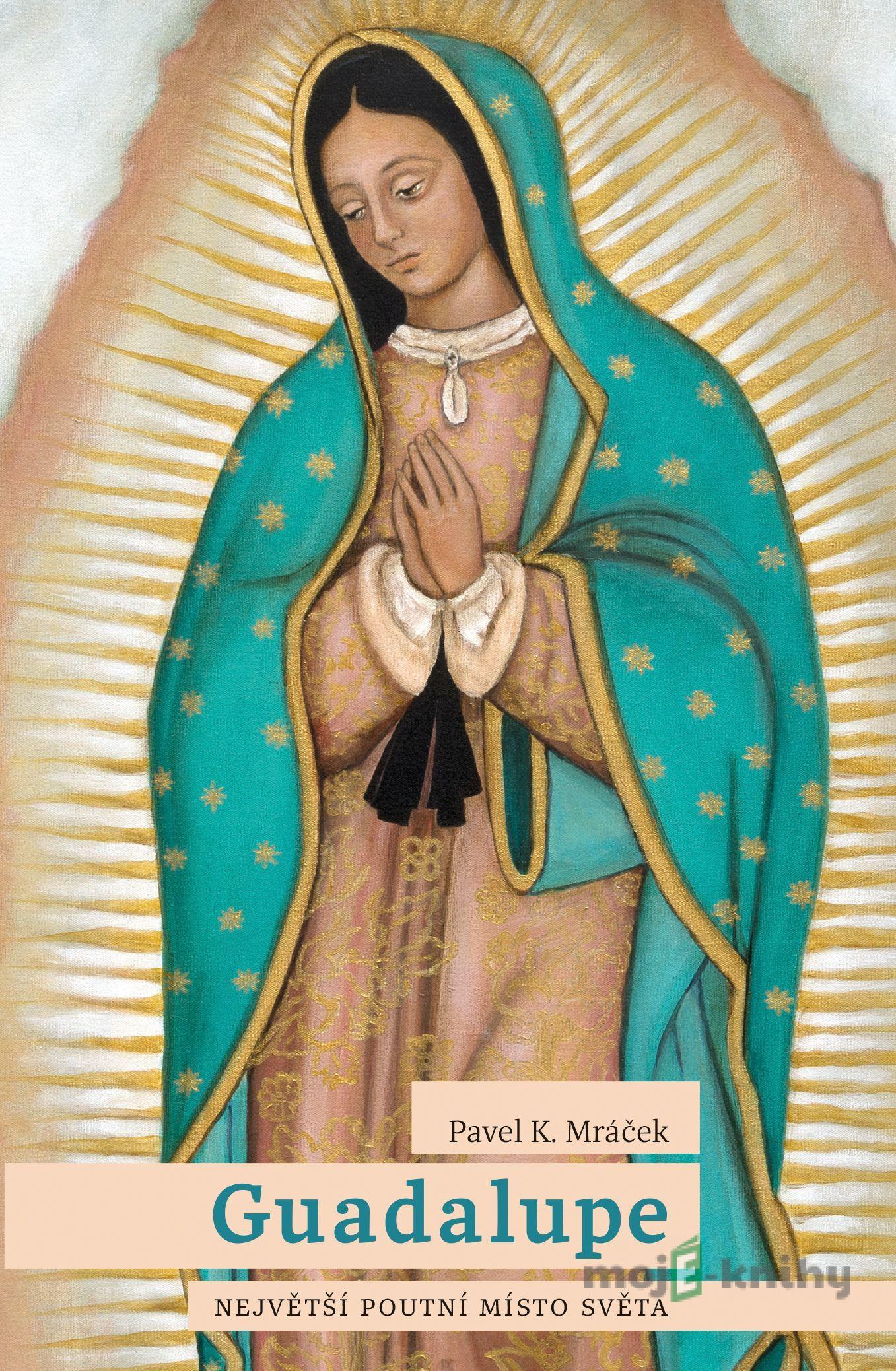 Guadalupe: Největší poutní místo světa - Pavel K. Mráček Guadalupe: Největší poutní místo světa - Pavel K. Mráček