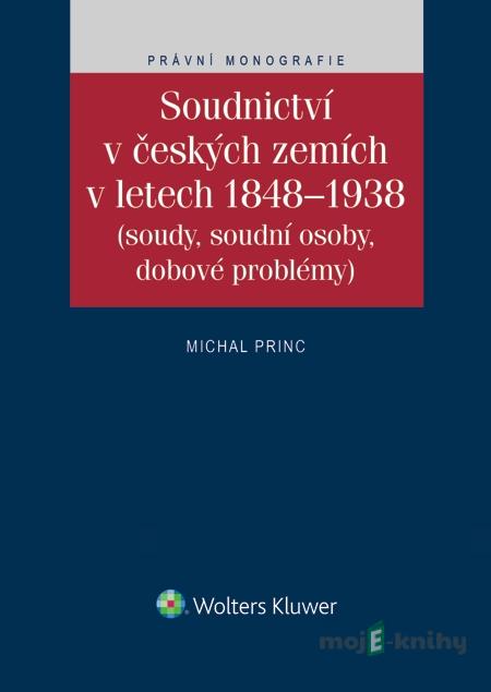 Soudnictví v českých zemích v letech 1848-1938 (Soudy, soudní osoby, dobové problémy) - Michal Princ Soudnictví v českých zemích v letech 1848-1938 (Soudy, soudní osoby, dobové problémy) - Michal Princ