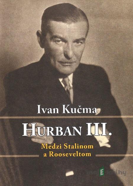 Hurban III. Medzi Stalinom a Rooseveltom - Ivan Kučma Hurban III. Medzi Stalinom a Rooseveltom - Ivan Kučma
