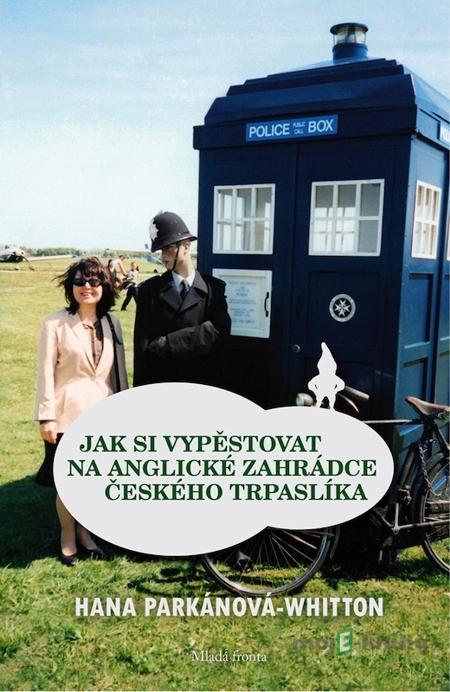 Jak si vypěstovat na anglické zahrádce českého trpaslíka - Hana Parkánová Whitton Jak si vypěstovat na anglické zahrádce českého trpaslíka - Hana Parkánová Whitton