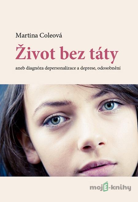 Život bez táty aneb diagnóza depersonalizace a deprese, odosobnění - Martina Coleová Život bez táty aneb diagnóza depersonalizace a deprese, odosobnění - Martina Coleová