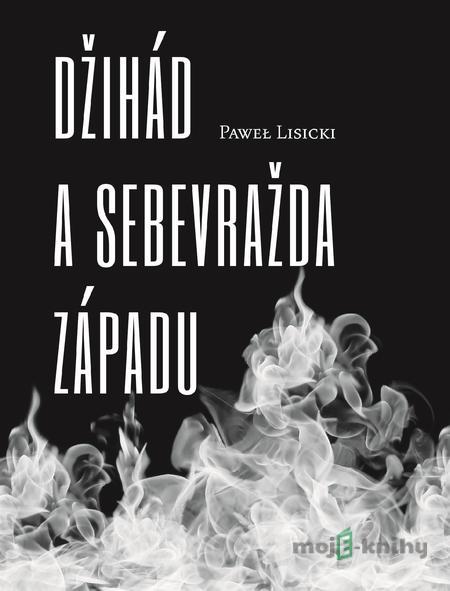 Džihád a sebevražda Západu - Pawel Lisicki Džihád a sebevražda Západu - Pawel Lisicki