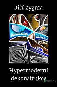 Hypermoderní dekonstrukce - Jiří Zygma