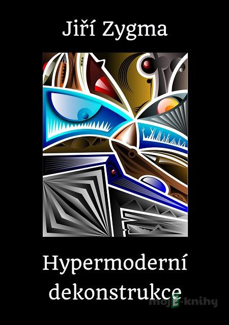 Hypermoderní dekonstrukce - Jiří Zygma Hypermoderní dekonstrukce - Jiří Zygma
