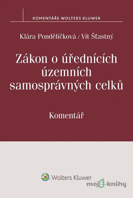 Zákon o úřednících územních samosprávných celků - Klára Pondělíčková, Vít Šťastný Zákon o úřednících územních samosprávných celků - Klára Pondělíčková, Vít Šťastný