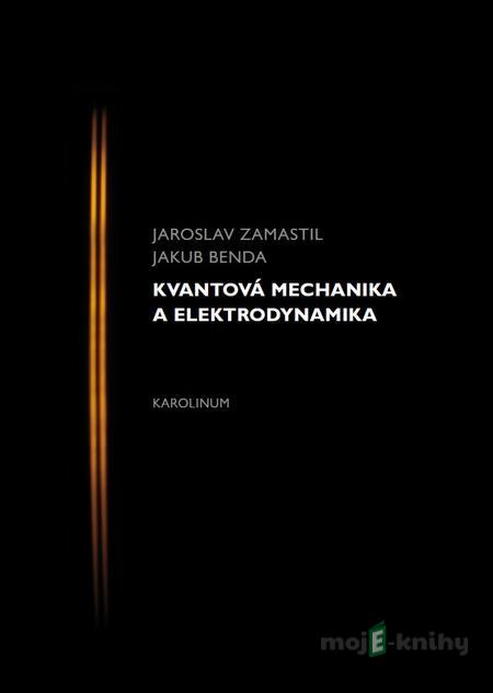 Kvantová mechanika a elektrodynamika - Jaroslav Zamastil, Jakub Benda Kvantová mechanika a elektrodynamika - Jaroslav Zamastil, Jakub Benda