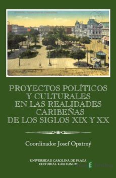 Proyectos políticos y culturales en las realidades caribeňas de los siglos XIX y XX - Josef Opatrný