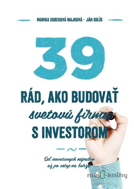 39 rád ako budovať svetovú firmu s investorom - Monika Sobeková Majková, Ján Solík 39 rád ako budovať svetovú firmu s investorom - Monika Sobeková Majková, Ján Solík