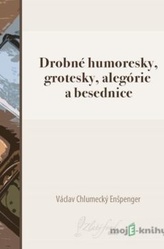 Drobné humoresky, grotesky, alegórie a besednice - Václav Chlumecký Enšpenger