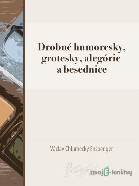 Drobné humoresky, grotesky, alegórie a besednice - Václav Chlumecký Enšpenger Drobné humoresky, grotesky, alegórie a besednice - Václav Chlumecký Enšpenger