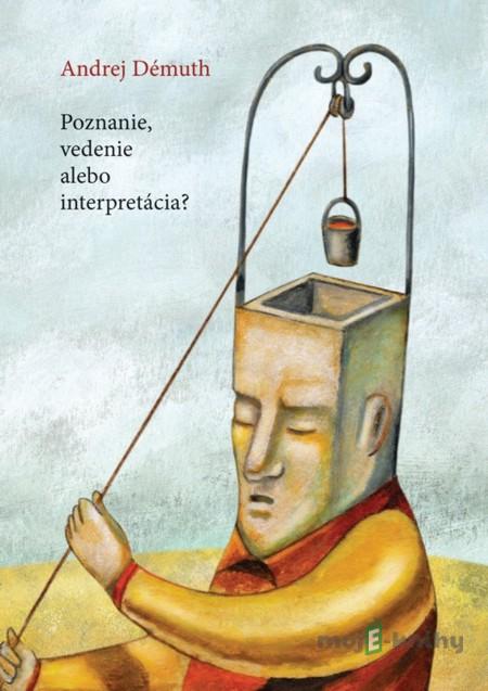 Poznanie, vedenie alebo interpretácia? - Andrej Démuth Poznanie, vedenie alebo interpretácia? - Andrej Démuth
