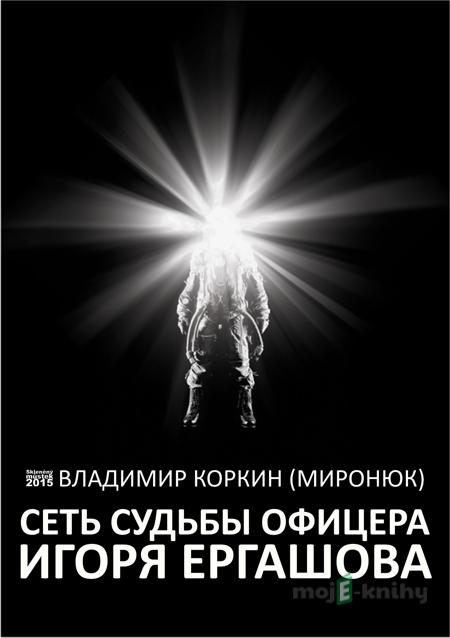 Сеть судьбы офицера Игоря Ергашова - Владимир Коркин (Миронюк) Сеть судьбы офицера Игоря Ергашова - Владимир Коркин (Миронюк)