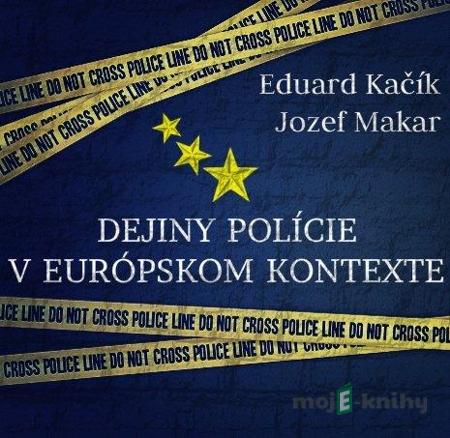Dejiny polície v európskom kontexte - Eduard Kačík, Jozef Makar Dejiny polície v európskom kontexte - Eduard Kačík, Jozef Makar