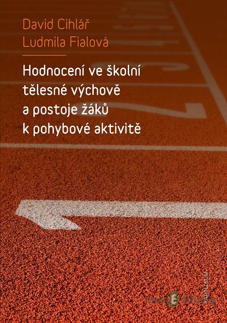 Hodnocení ve školní tělesné výchově a postoje žáků k pohybové aktivitě - David Cihlář, Ludmila Fialová Hodnocení ve školní tělesné výchově a postoje žáků k pohybové aktivitě - David Cihlář, Ludmila Fialová