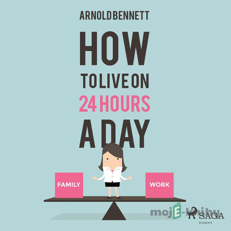 How to Live on 24 Hours a Day (EN) - Arnold Bennett How to Live on 24 Hours a Day (EN) - Arnold Bennett