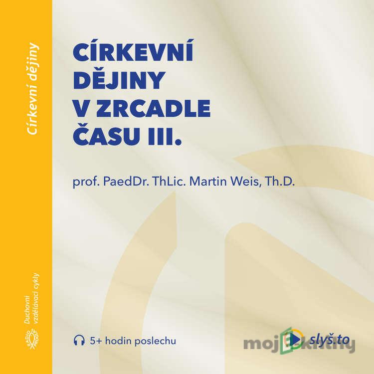 Církevní dějiny v zrcadle času III. - Martin Weis Církevní dějiny v zrcadle času III. - Martin Weis