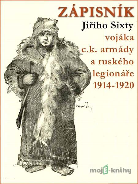 Zápisník Jiřího Sixty vojáka c.k. armády a ruského legionáře 1914–1920 - Jiří Sixta Zápisník Jiřího Sixty vojáka c.k. armády a ruského legionáře 1914–1920 - Jiří Sixta