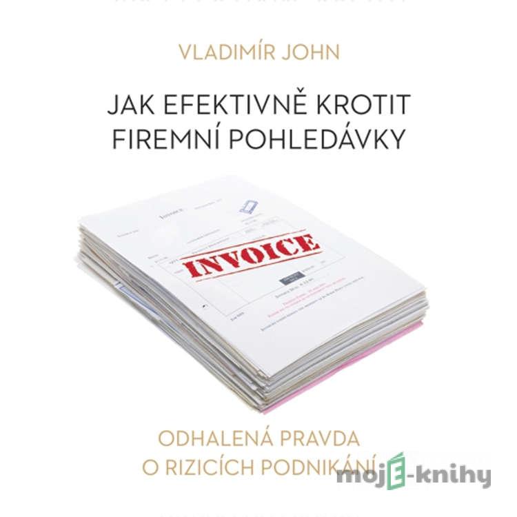 Jak efektivně krotit firemní pohledávky - Vladimír John Jak efektivně krotit firemní pohledávky - Vladimír John